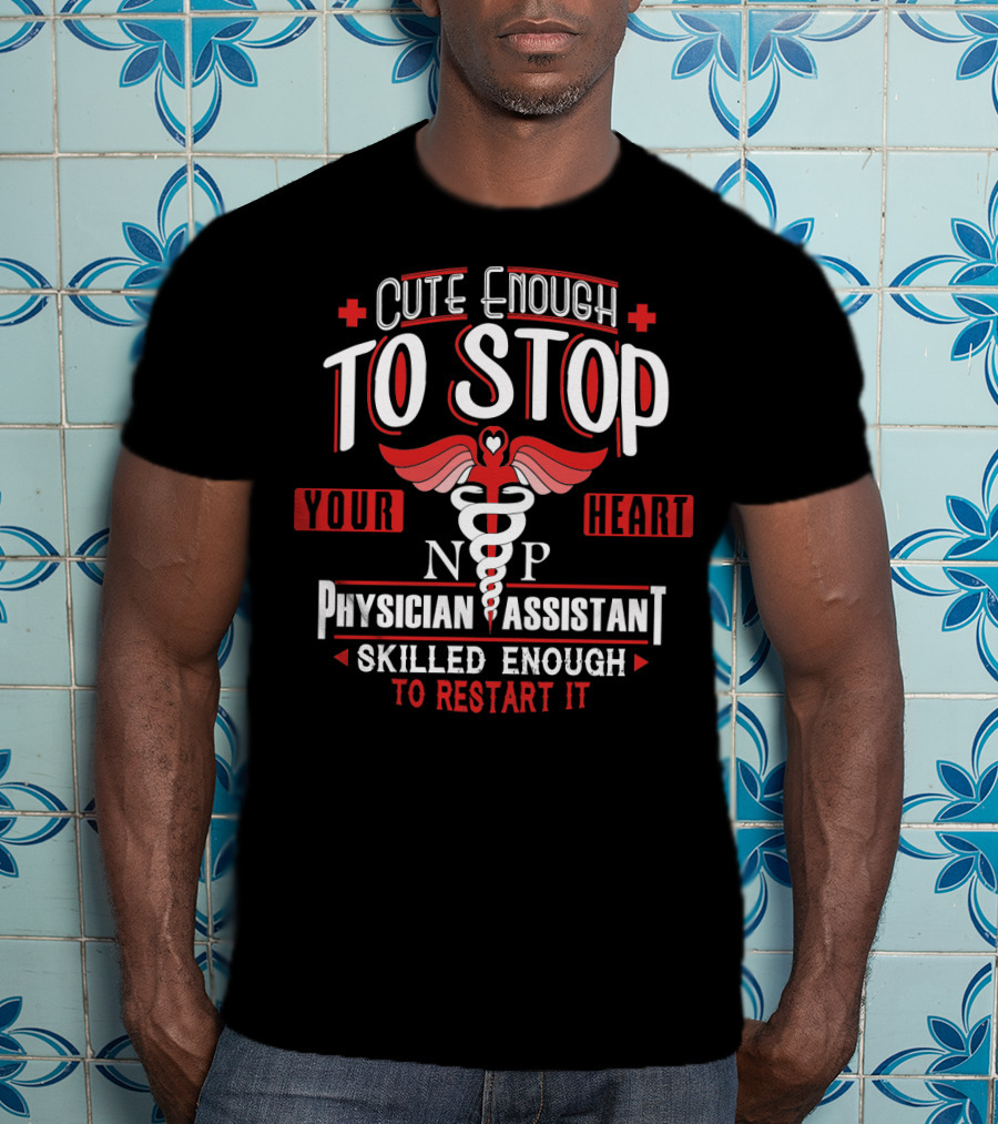 Cute Enough To Stop Your Heart NP PA Skilled Enough To Restart It T-Shirt