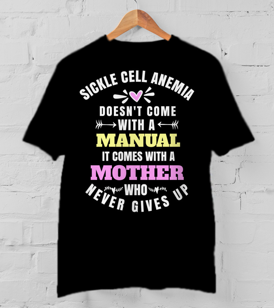 Sickle Cell Anemia Doesn't Come With A Manual It Comes With A Mother Who Never Gives Up T-Shirt