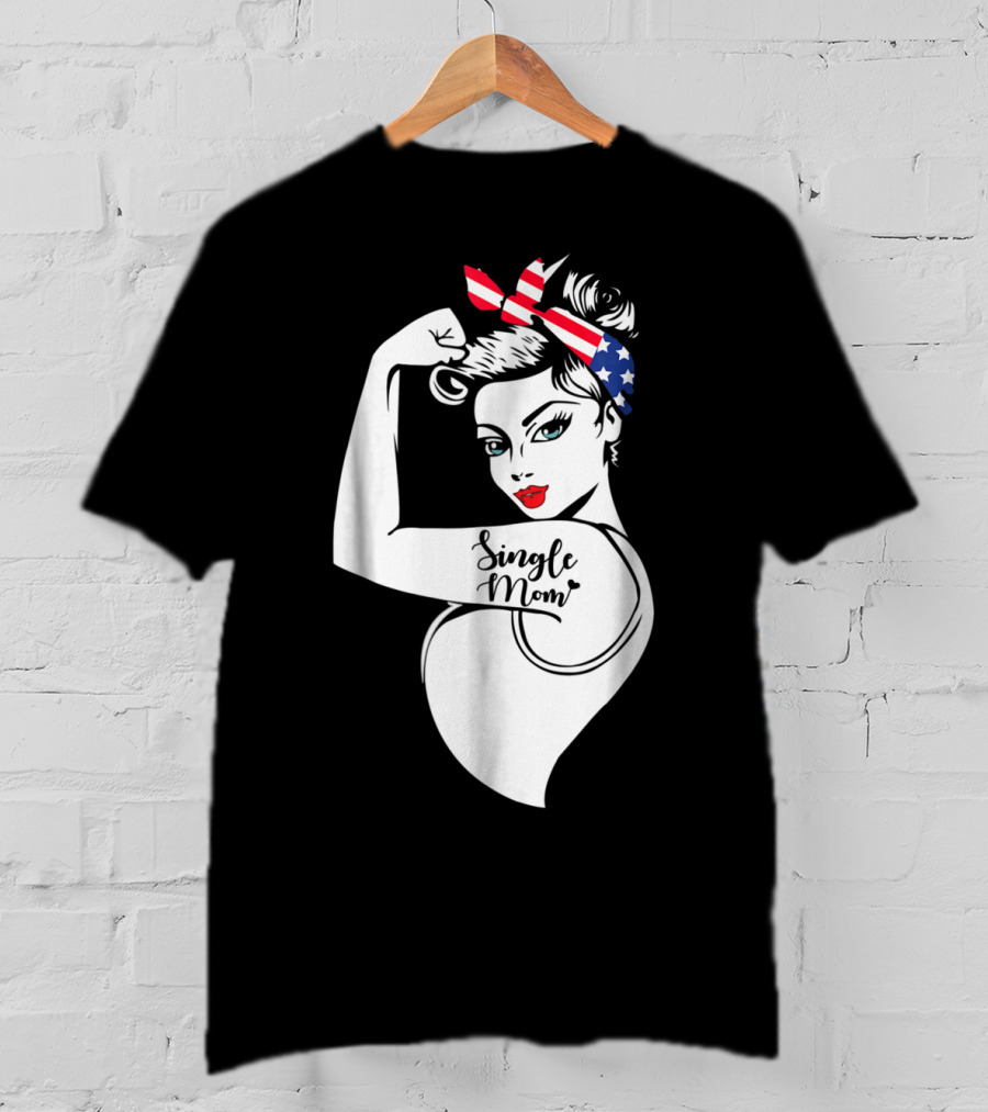Single Mom Unbreakable Strong Women With Patriotic Rosie The Riveter T-Shirt