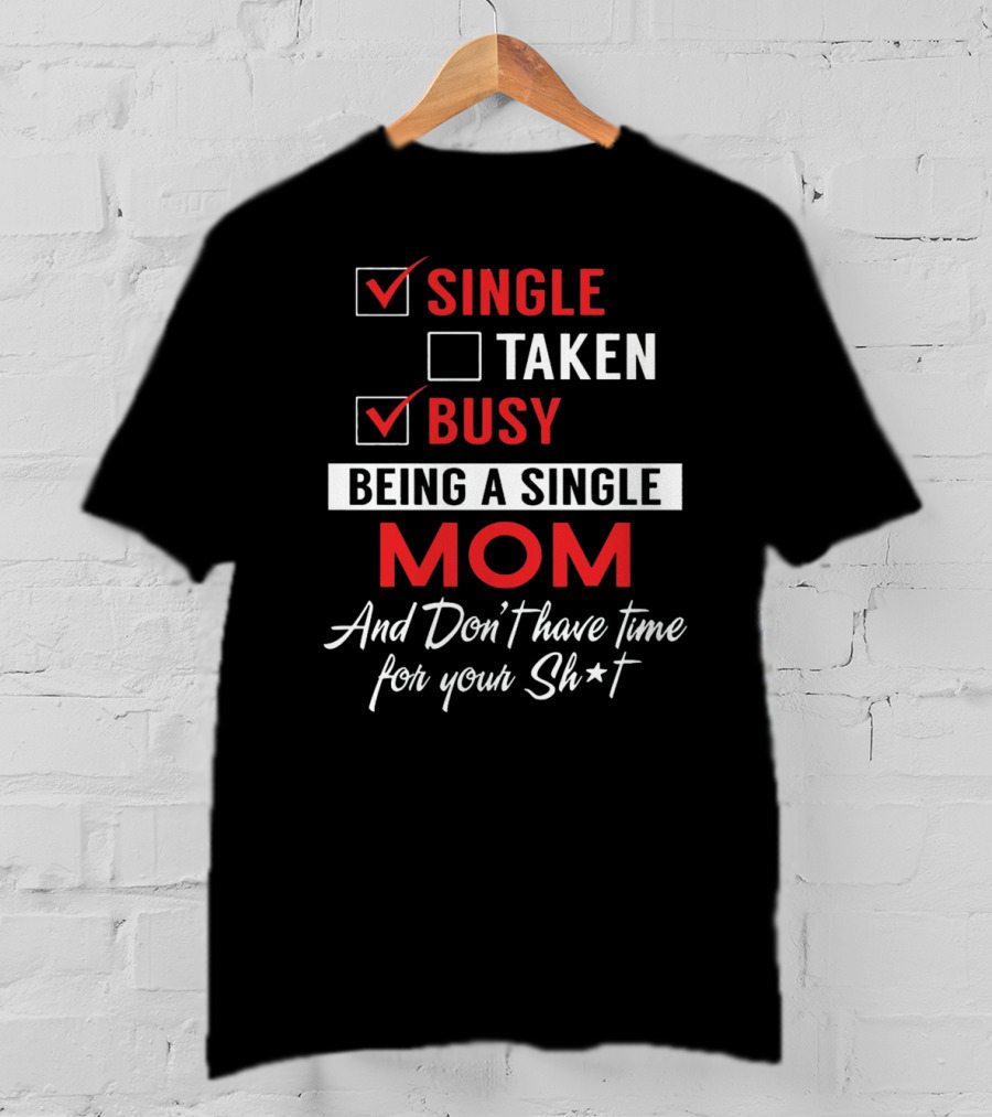 Single Taken Busy Being A Single Mom And Don't Have Time For Your Sh*t T-Shirt