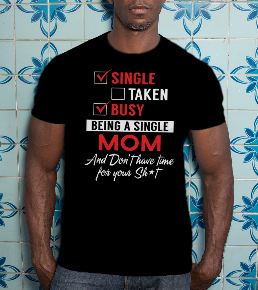 Single Taken Busy Being A Single Mom And Don't Have Time For Your Sh*t T-Shirt