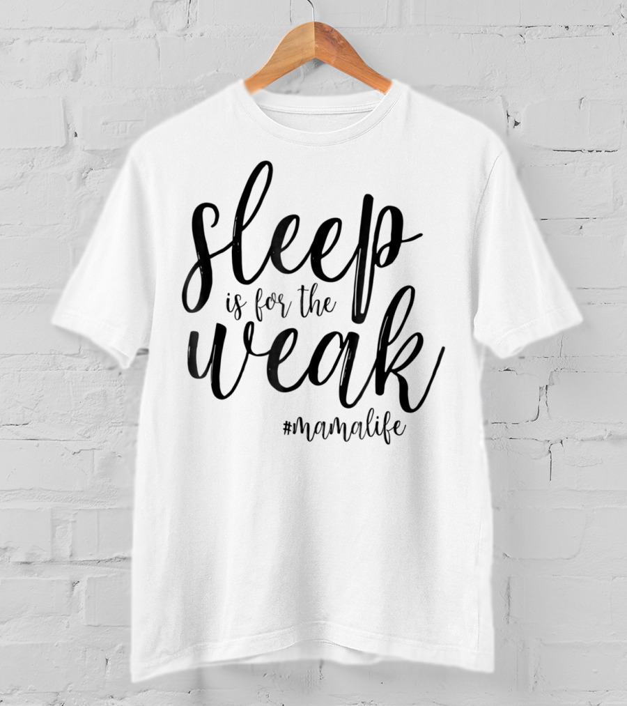 Sleep Is For The Weak #MamaLife T-Shirt
