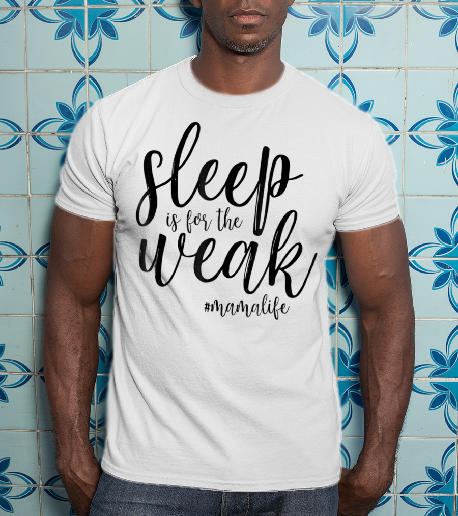 Sleep Is For The Weak #MamaLife T-Shirt
