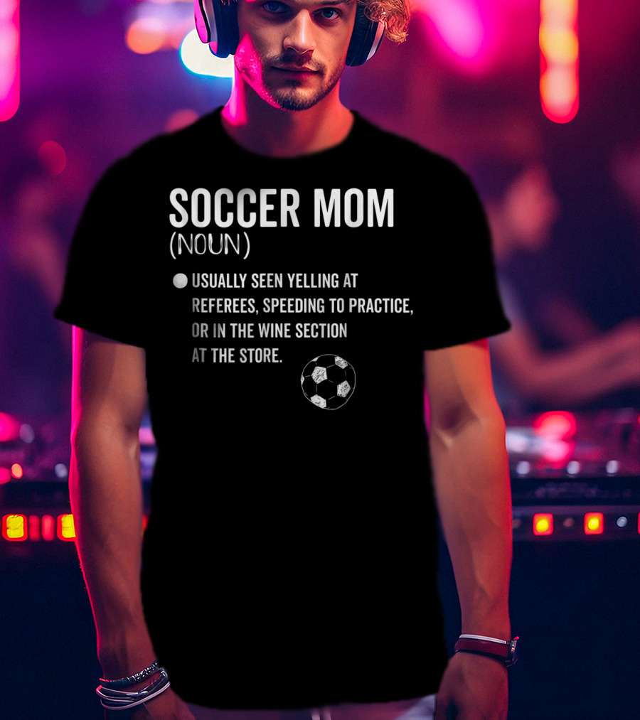 Soccer Mom Noun Yelling At Referees Speeding To Practice Wine Section Store Soccer Ball T-Shirt