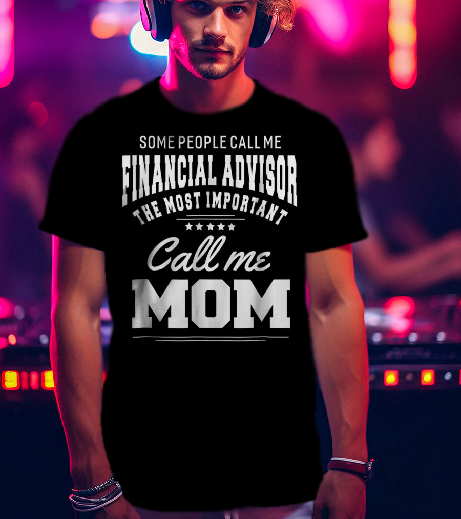 Some People Call Me Financial Advisor The Most Important Call Me Mom T-Shirt
