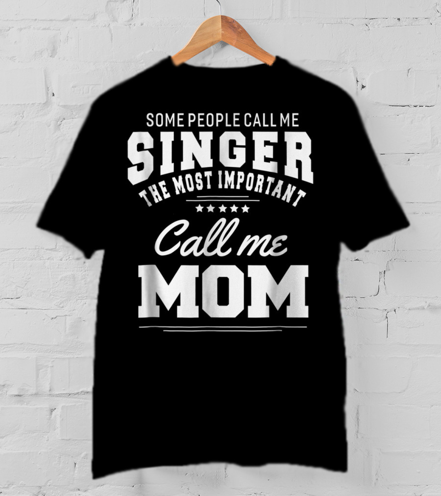 Some People Call Me Singer The Most Important Call Me Mom T-Shirt