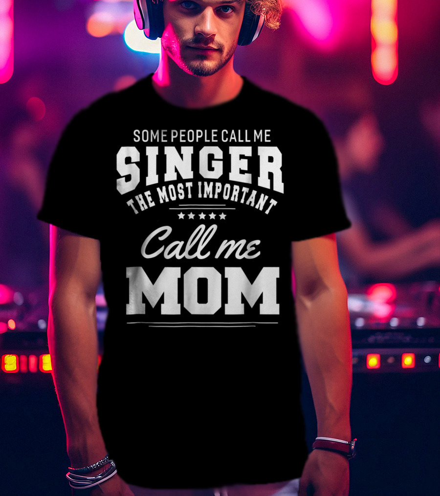 Some People Call Me Singer The Most Important Call Me Mom T-Shirt