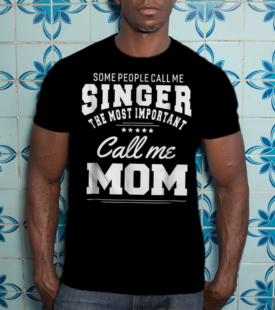 Some People Call Me Singer The Most Important Call Me Mom T-Shirt