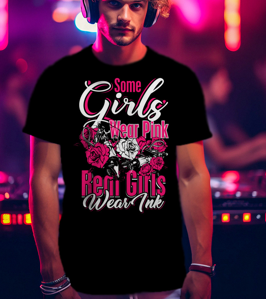Some Girls Wear Pink Real Girls Wear Ink Roses Tattoo T-Shirt