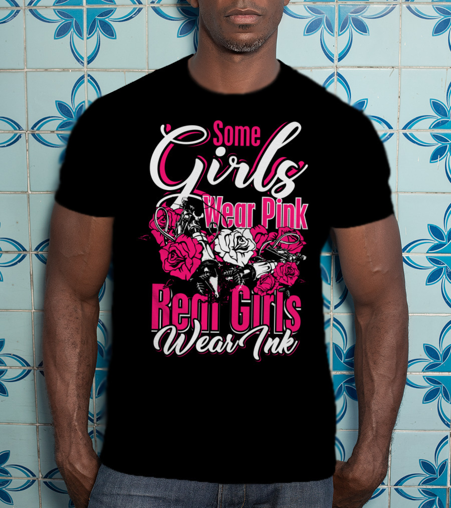 Some Girls Wear Pink Real Girls Wear Ink Roses Tattoo T-Shirt
