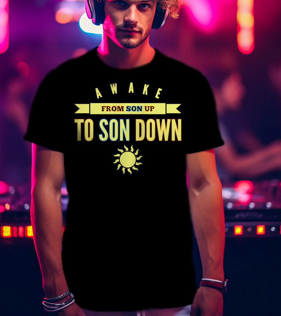 Awake From Son Up To Son Down With Sun T-Shirt