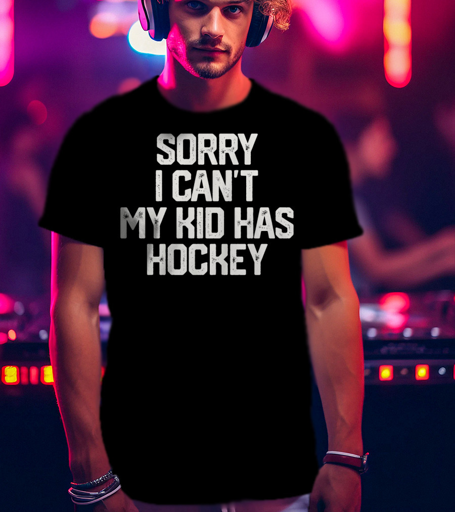 Sorry I Can't My Kid Has Hockey T-Shirt