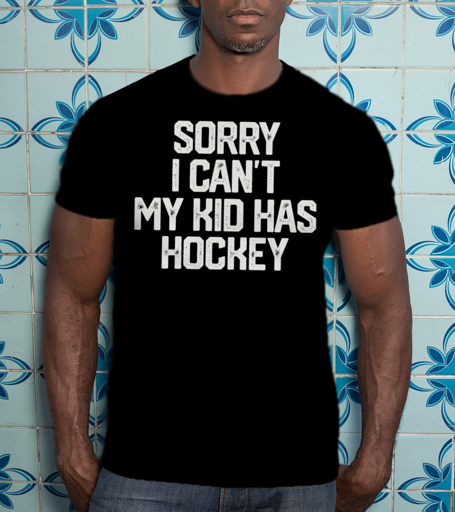 Sorry I Can't My Kid Has Hockey T-Shirt