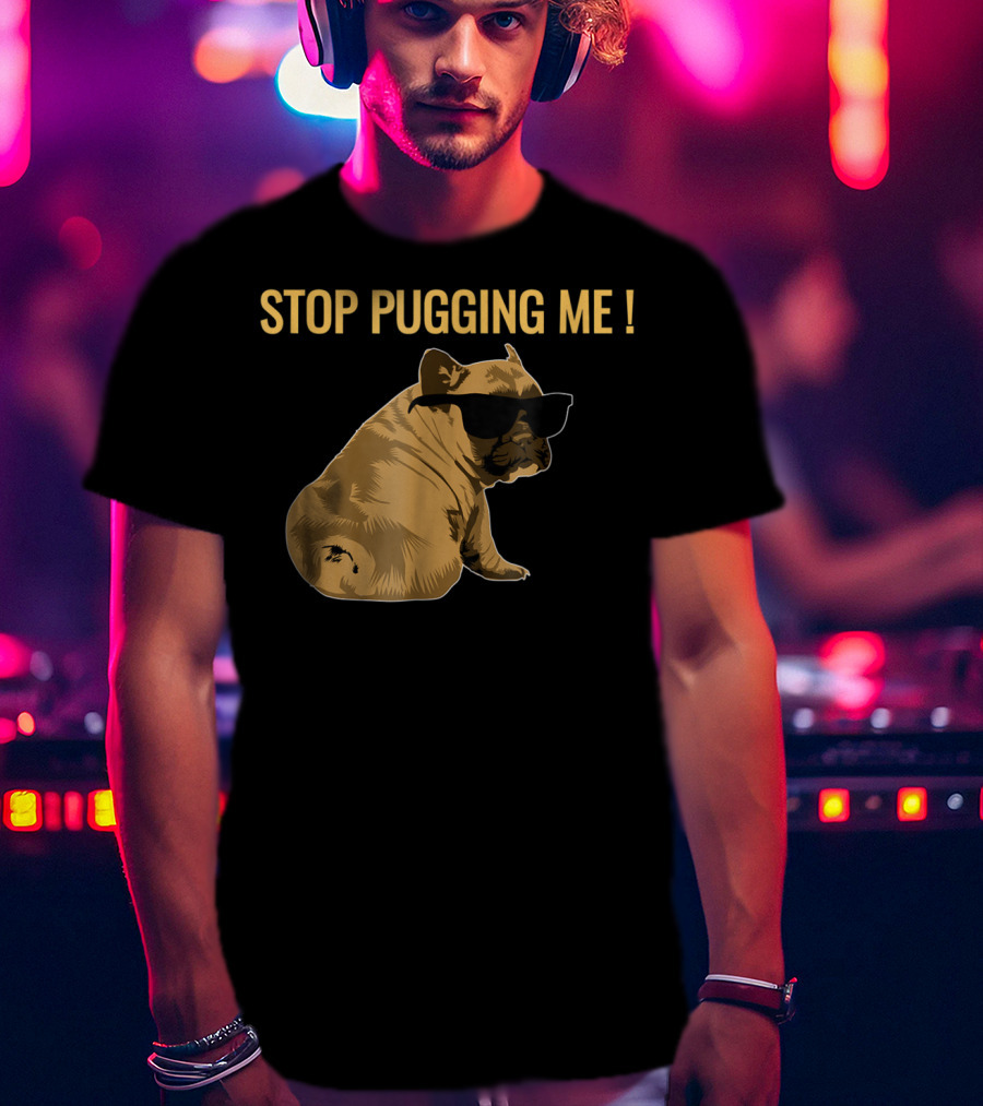 Stop Pugging Me Pug Themed Lover With Sunglasses For Pug Mom Dad T-Shirt