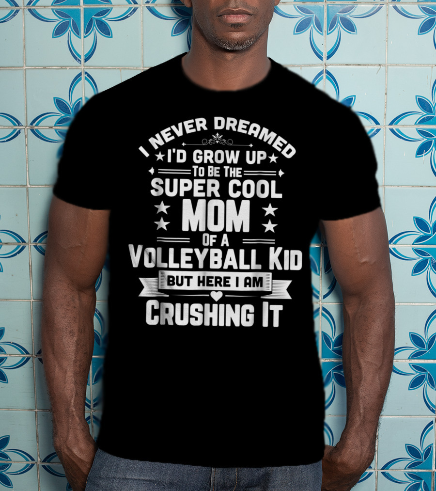 I Never Dreamed I'd Grow Up To Be The Super Cool Mom Of A Volleyball Kid But Here I Am Crushing It T-Shirt