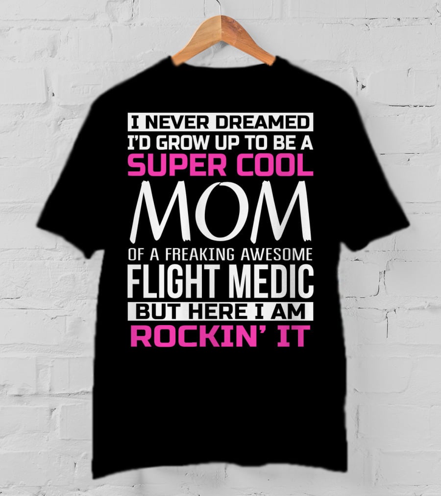 I Never Dreamed I'd Grow Up To Be A Super Cool Mom Of A Freaking Awesome Flight Medic But Here I Am Rockin' It T-Shirt