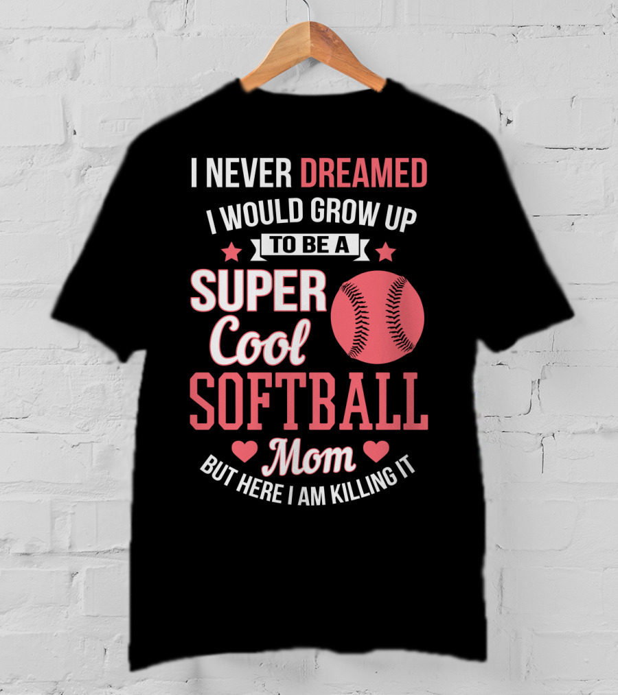 I Never Dreamed I Would Grow Up To Be A Super Cool Softball Mom But Here I Am Killing It T-Shirt
