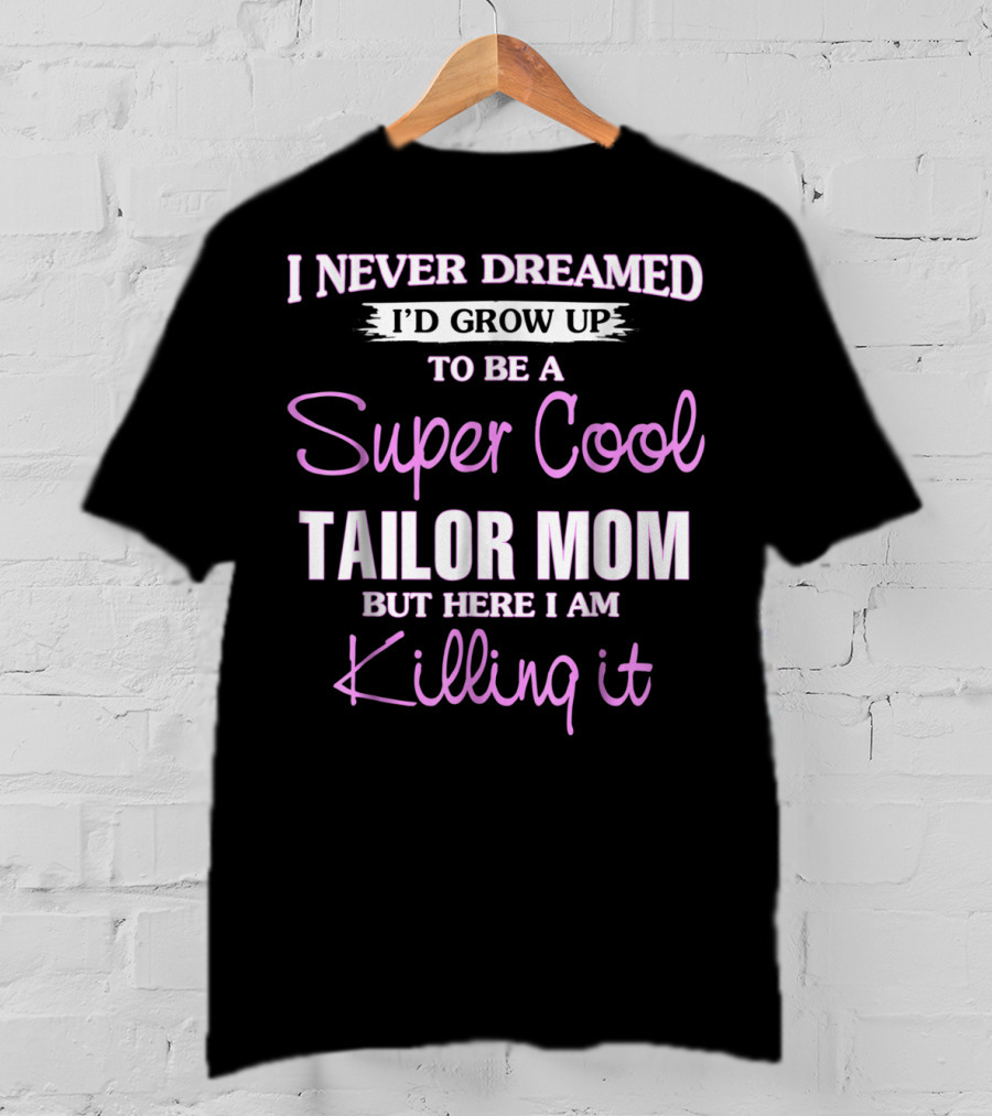 I Never Dreamed I'd Grow Up To Be A Super Cool Tailor Mom But Here I Am Killing It T-Shirt