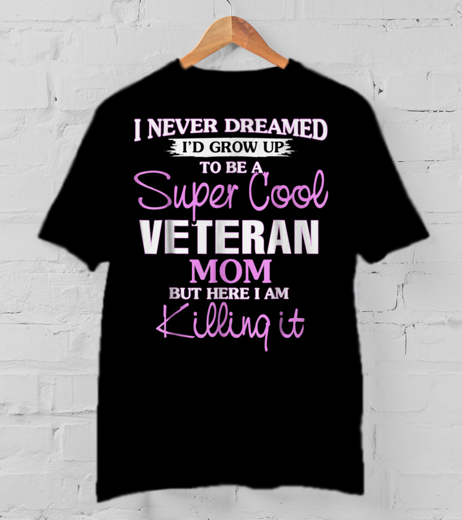I Never Dreamed I'd Grow Up To Be A Super Cool Veteran Mom But Here I Am Killing It T-Shirt