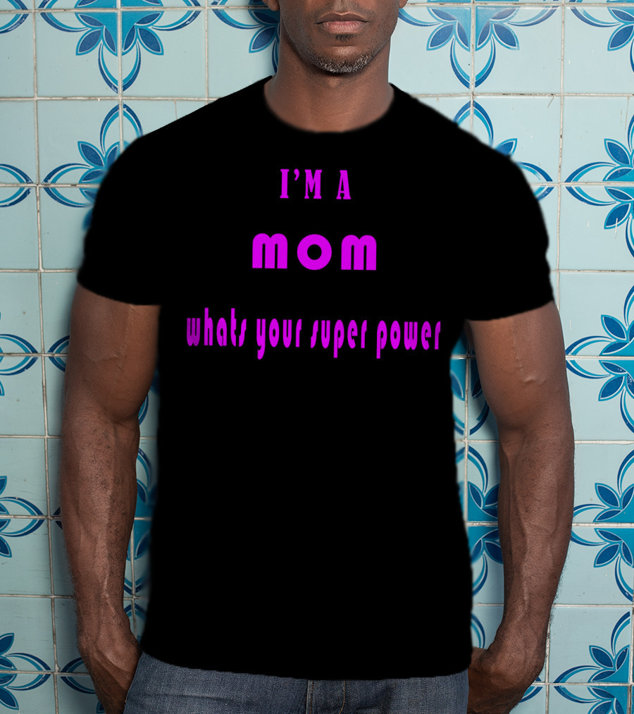 I'm A Mom What's Your Super Power Super Mom For Mothers Mom For The Amazing Mom T-Shirt