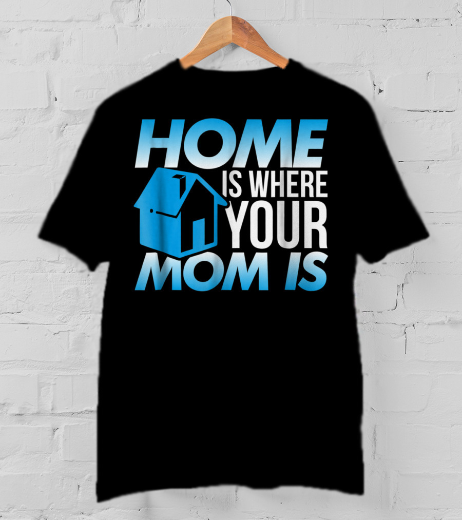 Sweet Mother Home Is Where Your Mom Is T-Shirt