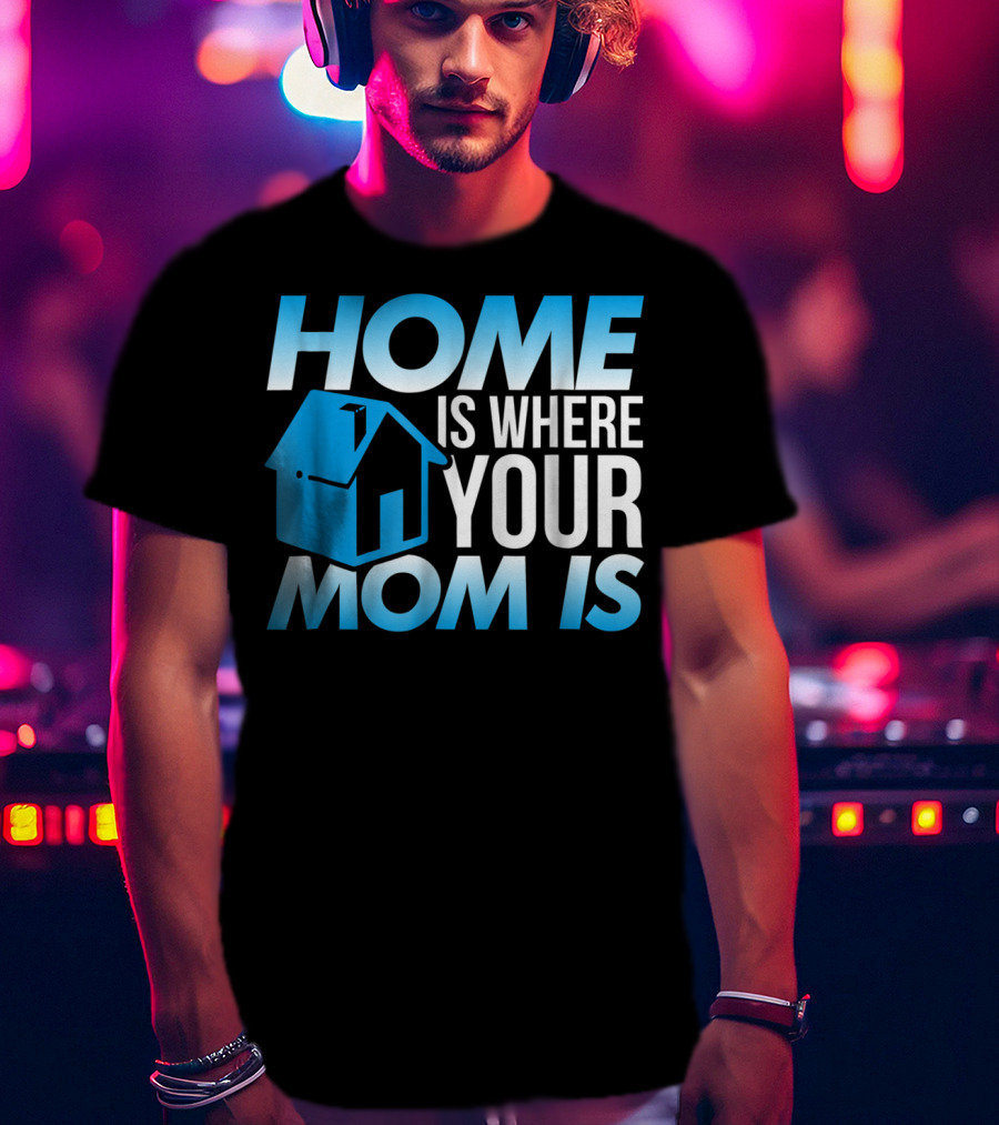Sweet Mother Home Is Where Your Mom Is T-Shirt