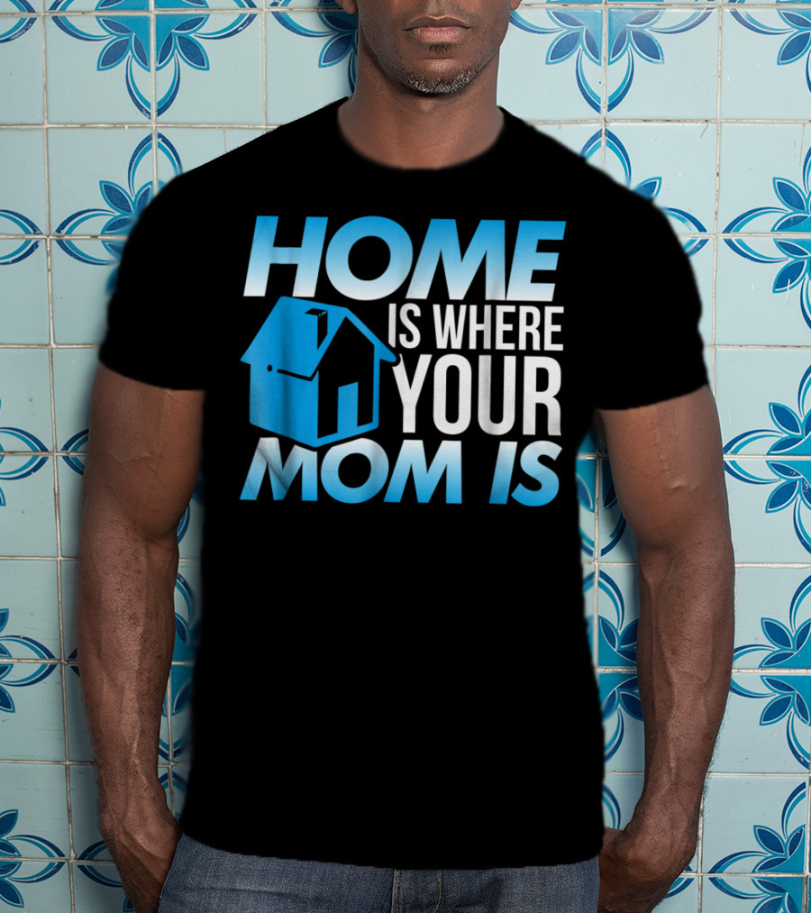 Sweet Mother Home Is Where Your Mom Is T-Shirt