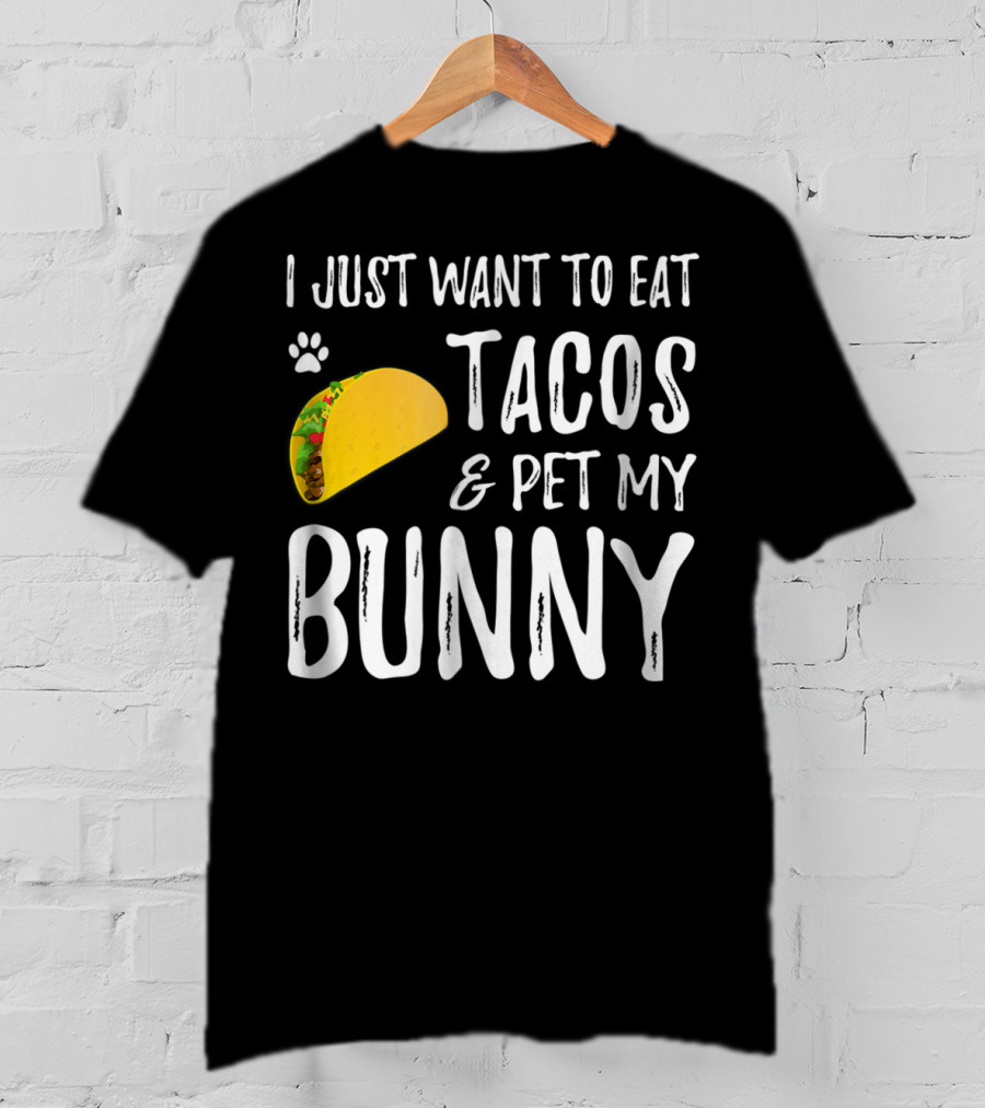 I Just Want To Eat Tacos And Pet My Bunny For Taco Lover Bunny Mom Or Dad T-Shirt