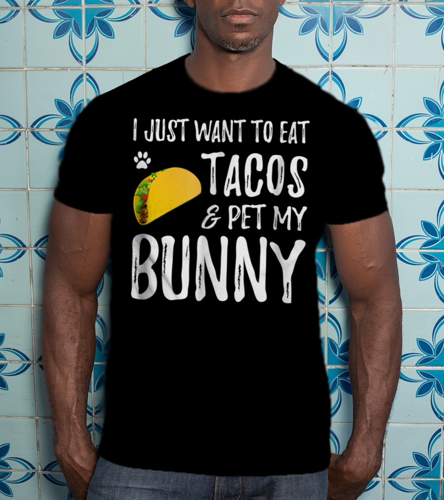 I Just Want To Eat Tacos And Pet My Bunny For Taco Lover Bunny Mom Or Dad T-Shirt