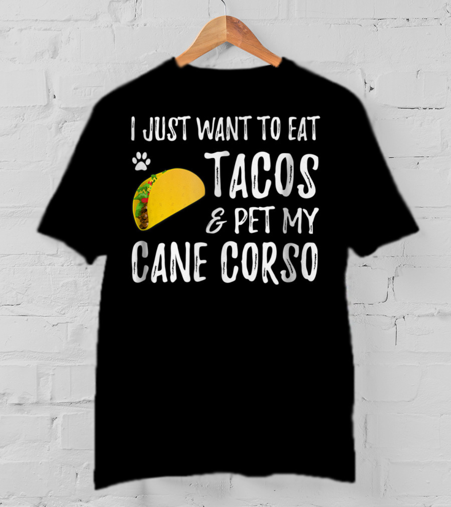 I Just Want To Eat Tacos And Pet My Cane Corso Dog Mom Taco Lover For Cinco De Mayo T-Shirt
