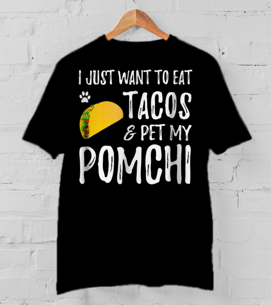 I Just Want To Eat Tacos And Pet My Pomchi Dog Mom Or Dog Dad83 T-Shirt