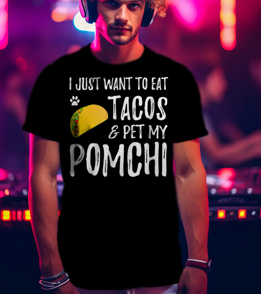 I Just Want To Eat Tacos And Pet My Pomchi Dog Mom Or Dog Dad83 T-Shirt
