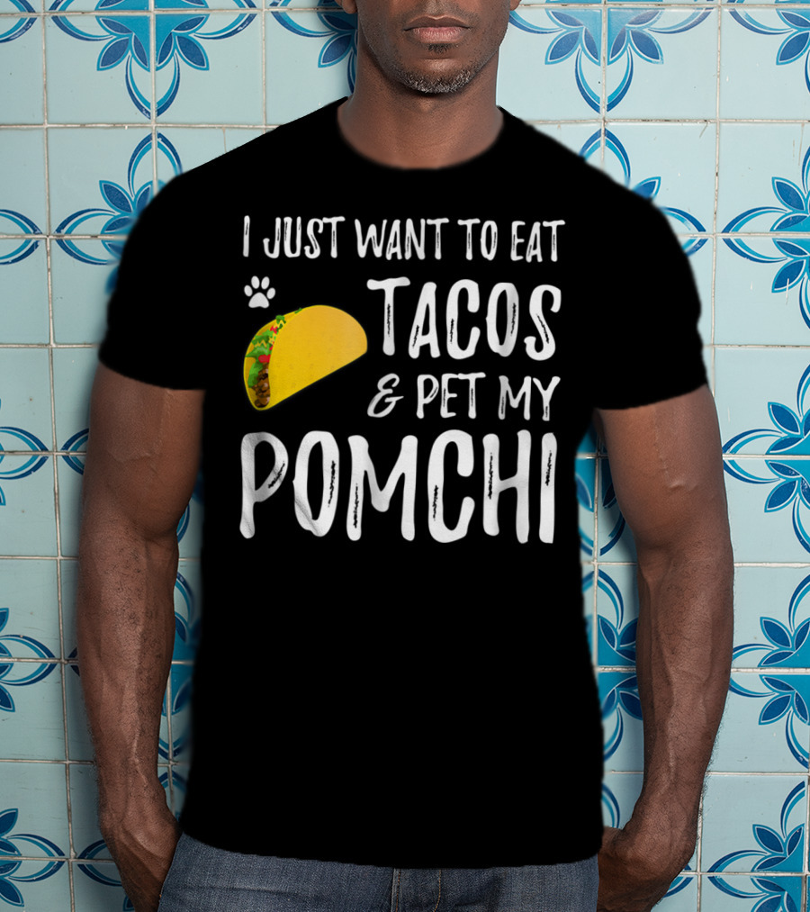 I Just Want To Eat Tacos And Pet My Pomchi Dog Mom Or Dog Dad83 T-Shirt