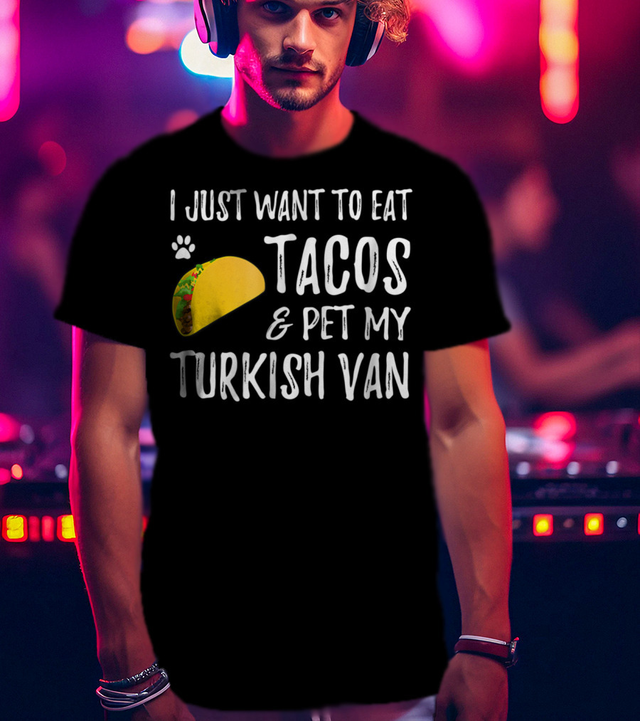 I Just Want To Eat Tacos And Pet My Turkish Van T-Shirt