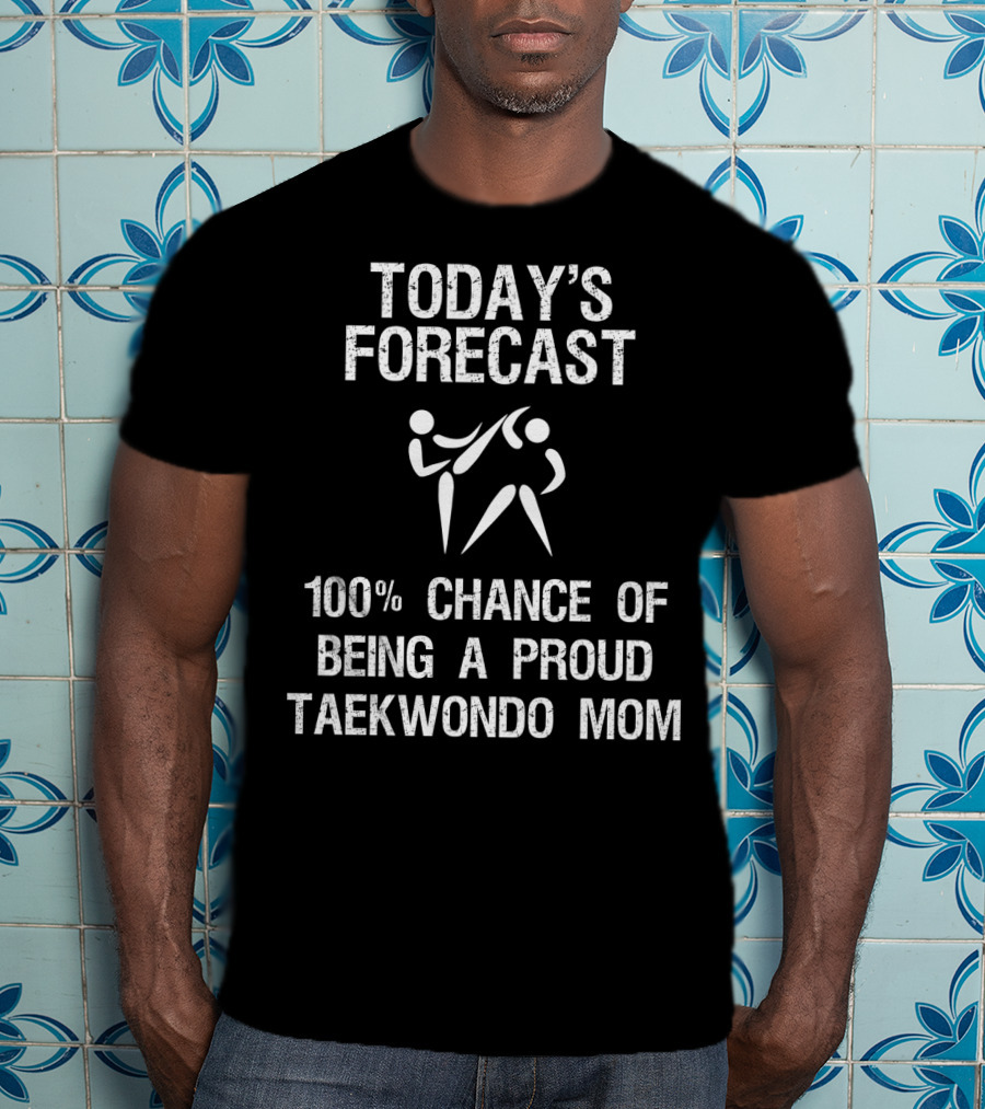 Today's Forecast 100% Chance Of Being A Proud Taekwondo Mom T-Shirt