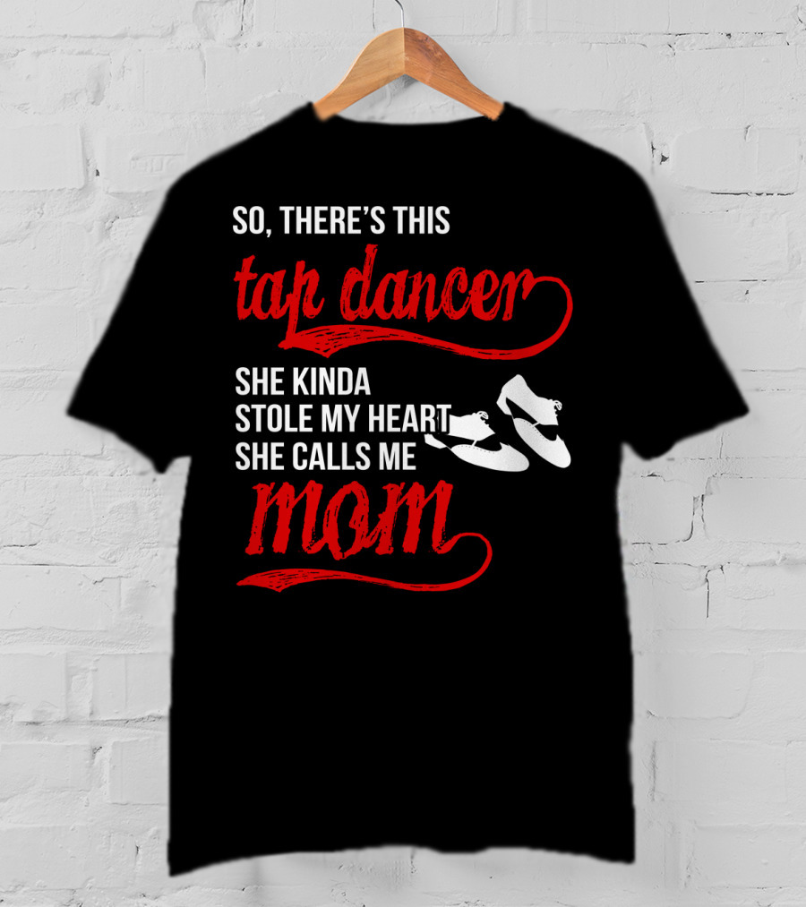 So There's This Tap Dancer She Kinda Stole My Heart She Calls Me Mom T-Shirt