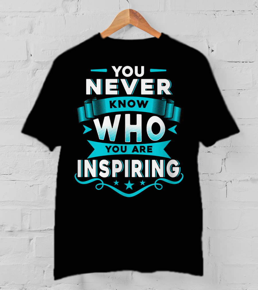 You Never Know Who You Are Inspiring T-Shirt
