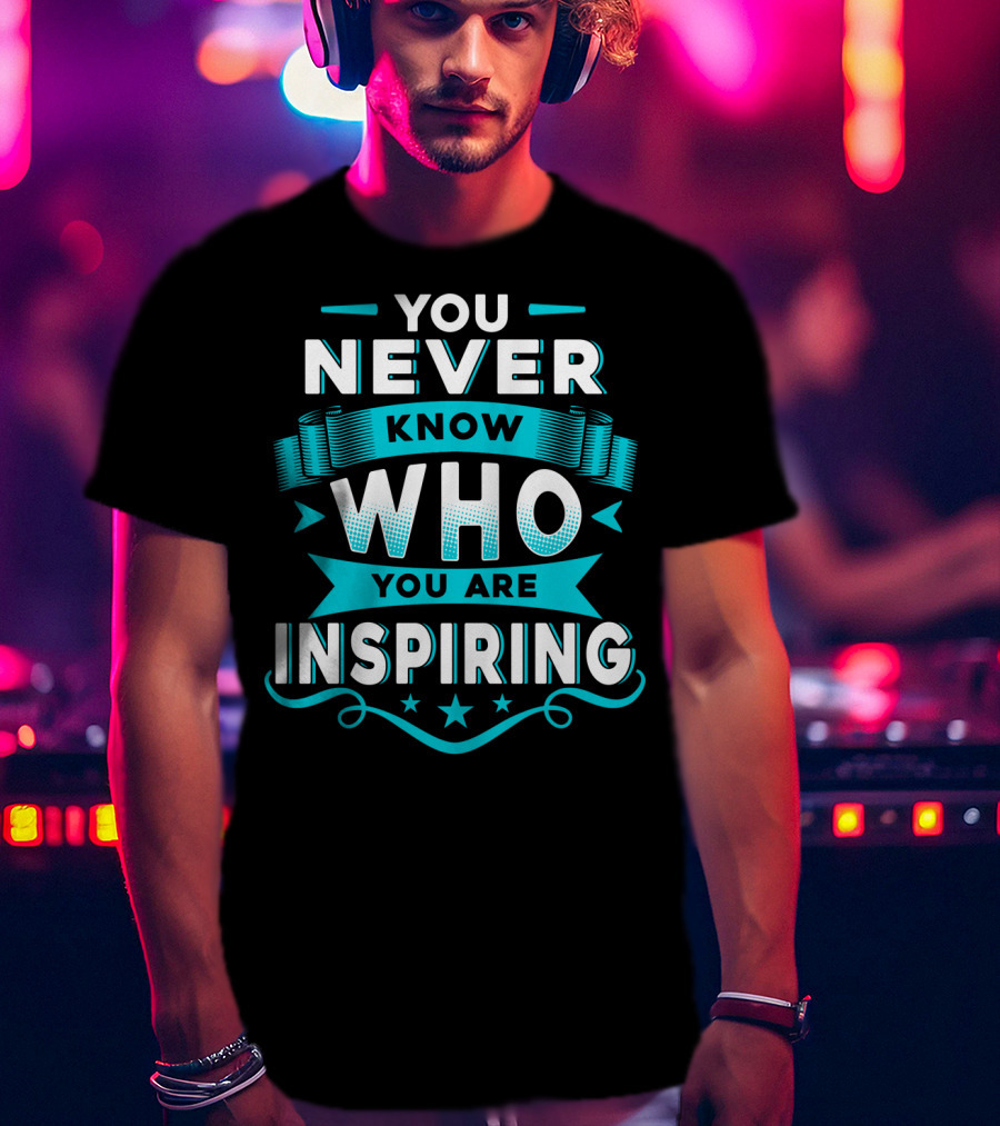You Never Know Who You Are Inspiring T-Shirt