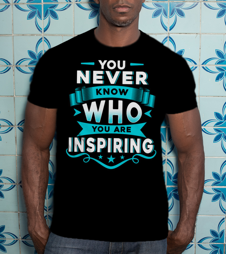 You Never Know Who You Are Inspiring T-Shirt