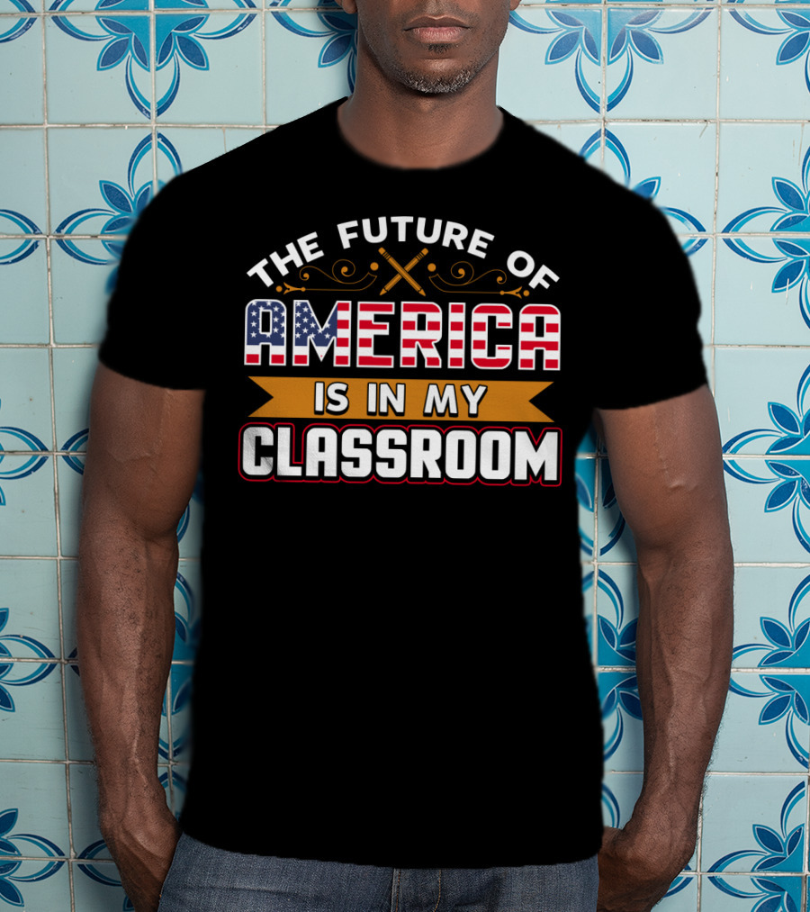 The Future Of America Is In My Classroom T-Shirt