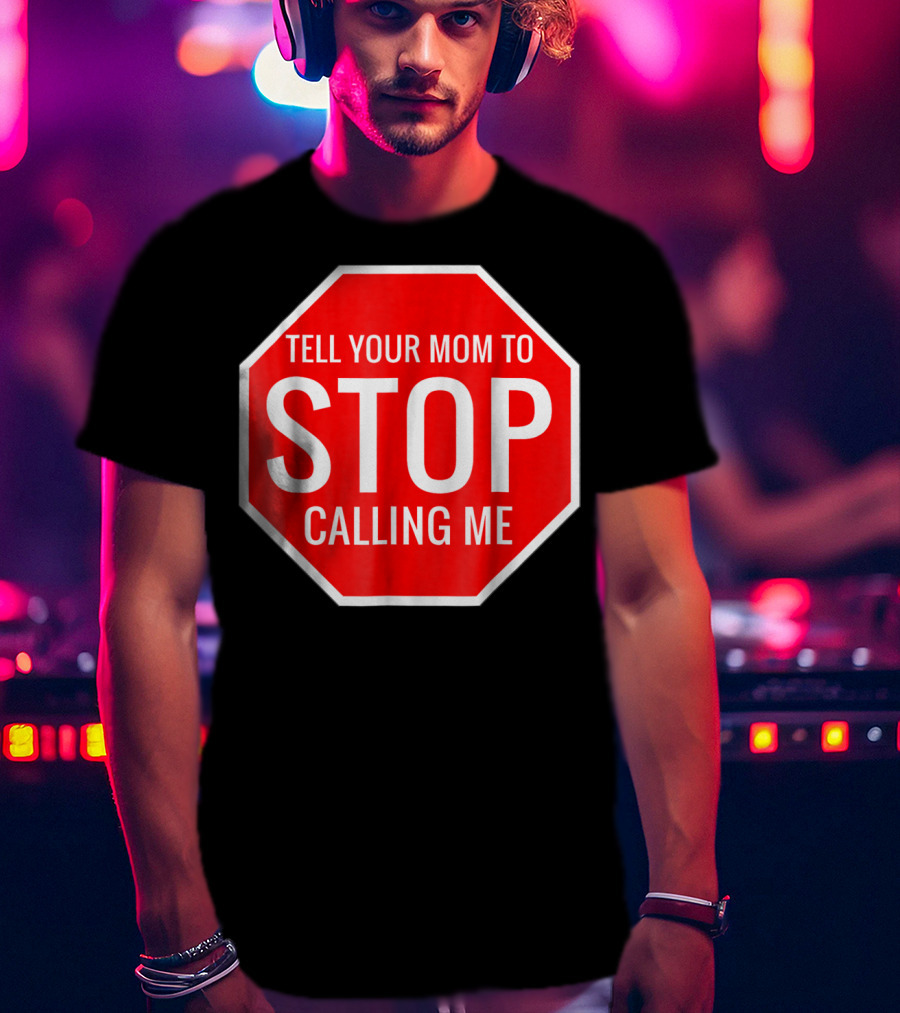 Tell Your Mom To Stop Calling Me Funny Joke Stop Sign T-Shirt