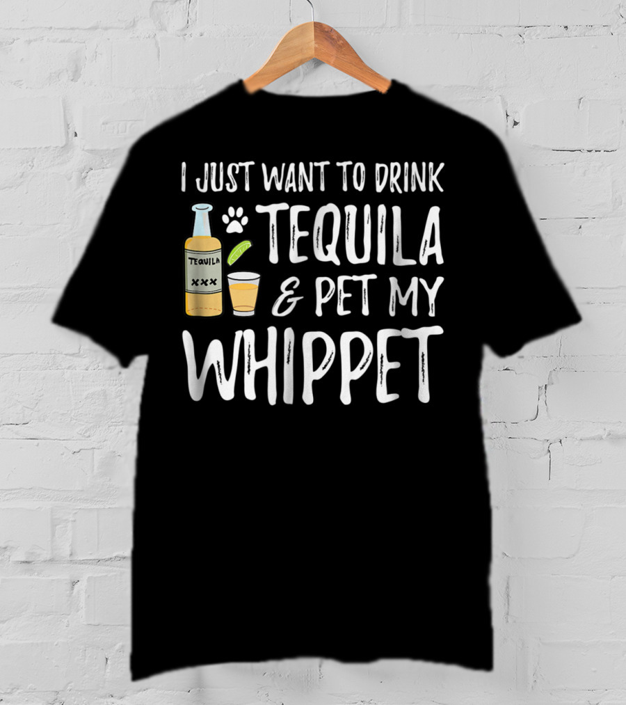 I Just Want To Drink Tequila And Pet My Whippet T-Shirt