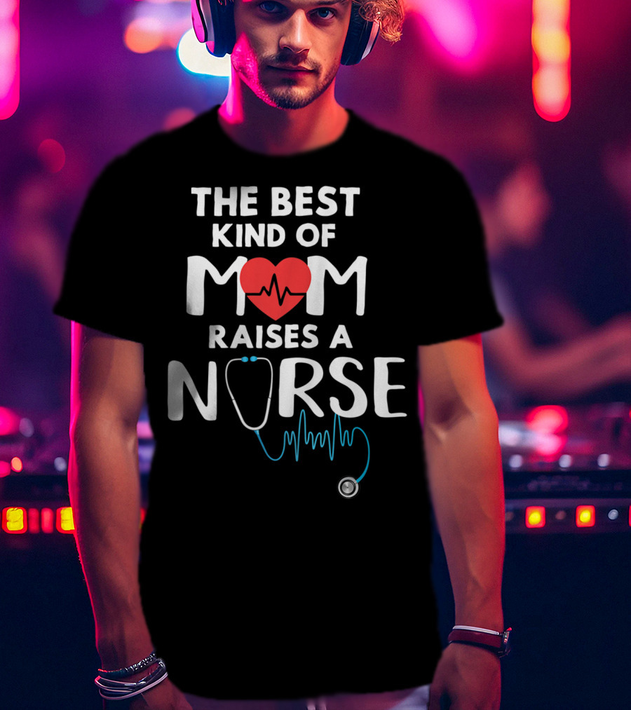 The Best Kind Of Mom Raises A Nurse Heart Stethoscope T-Shirt