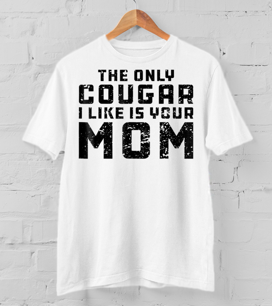 The Only Cougar I Like Is Your Mom T-Shirt