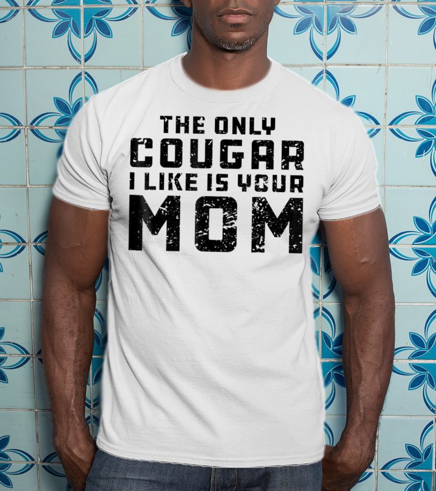 The Only Cougar I Like Is Your Mom T-Shirt