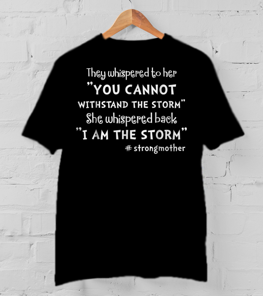 They Whispered To Her You Cannot Withstand The Storm She Whispered Back I Am The Storm #Strongmother T-Shirt