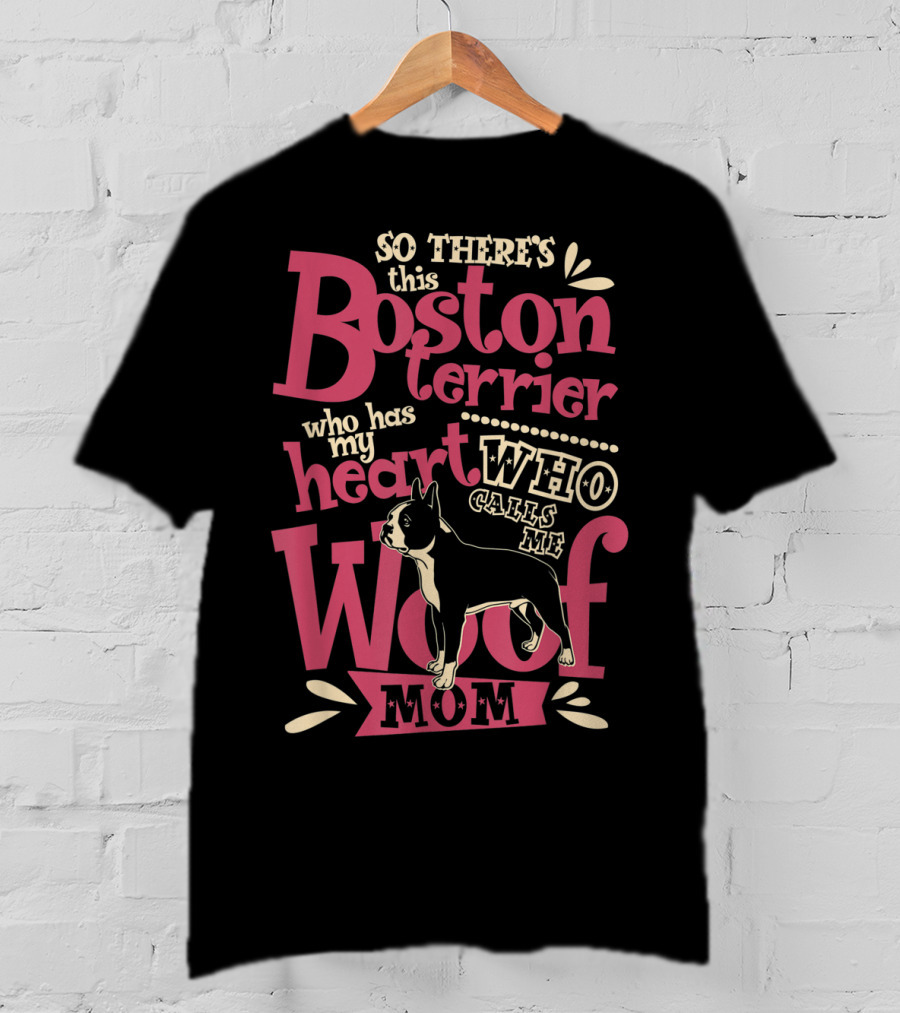 So There's This Boston Terrier Who Has My Heart Who Calls Me Woof Mom T-Shirt
