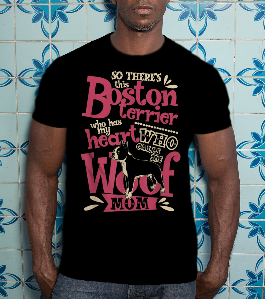 So There's This Boston Terrier Who Has My Heart Who Calls Me Woof Mom T-Shirt