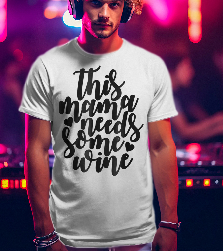 This Mama Needs Some Wine T-Shirt