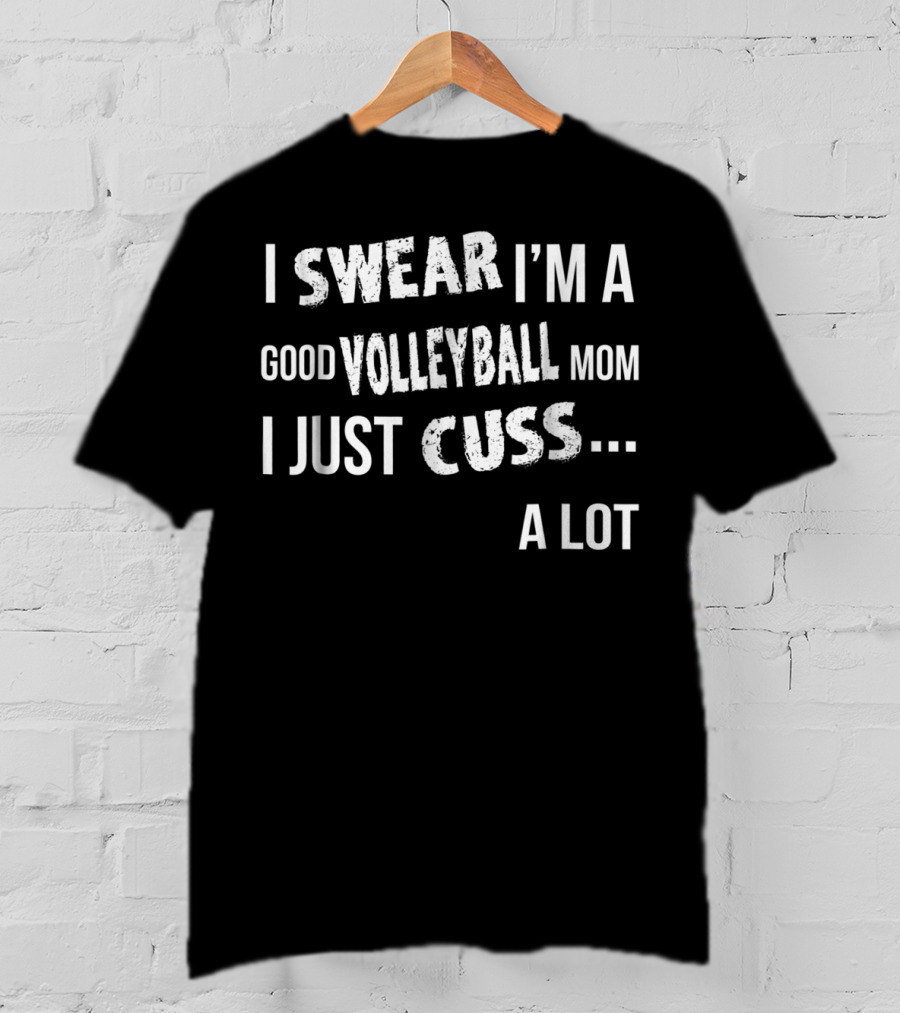 I Swear I'm A Good Volleyball Mom I Just Cuss A Lot T-Shirt